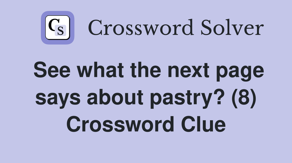 See what the next page says about pastry? (8) Crossword Clue Answers